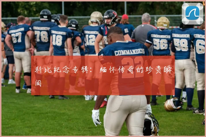 科比纪念专辑：缅怀传奇的珍贵瞬间