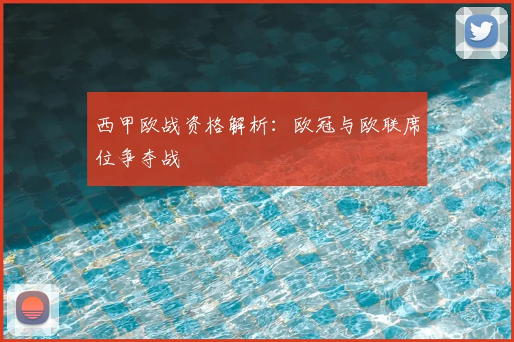西甲欧战资格解析：欧冠与欧联席位争夺战