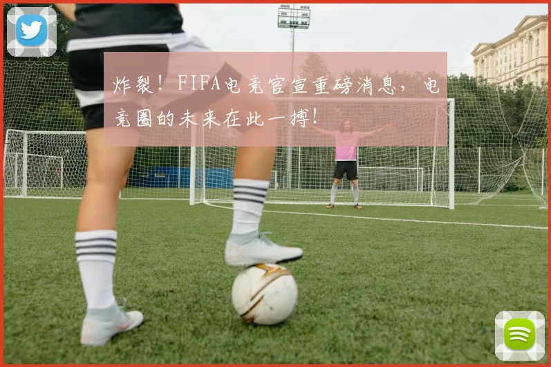炸裂！FIFA电竞官宣重磅消息，电竞圈的未来在此一搏！
