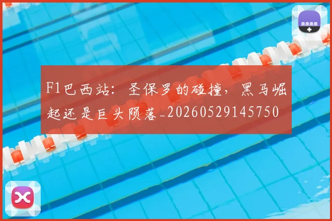 F1巴西站：圣保罗的碰撞，黑马崛起还是巨头陨落_20260529145750