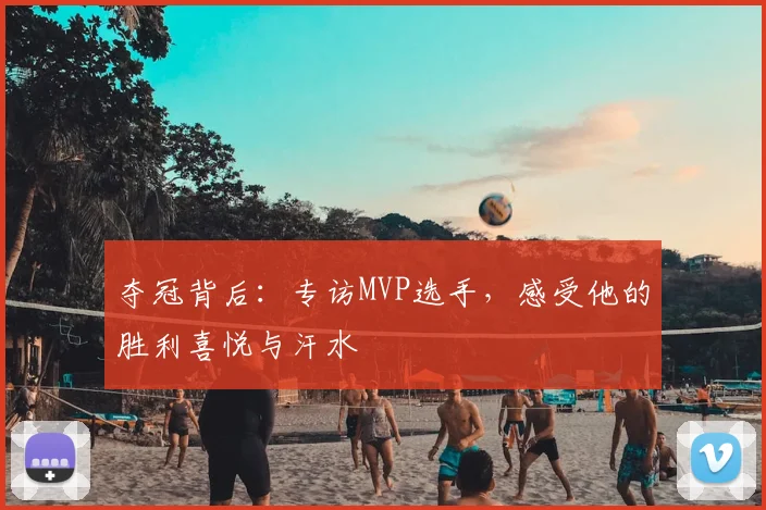 夺冠背后：专访MVP选手，感受他的胜利喜悦与汗水