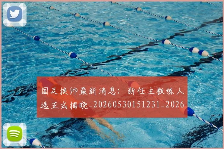 国足换帅最新消息:新任主教练人选正式揭晓_20260530151231_20260707014800