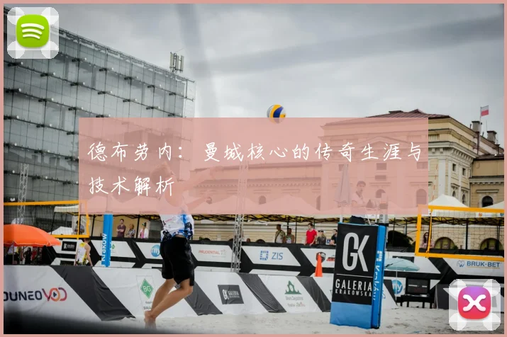 德布劳内：曼城核心的传奇生涯与技术解析