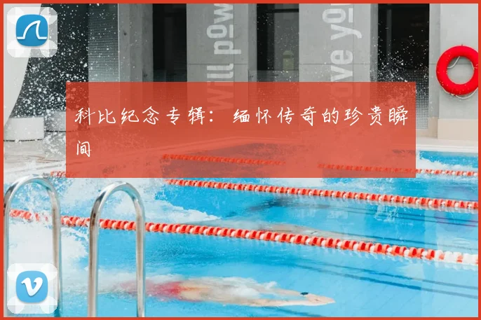 科比纪念专辑：缅怀传奇的珍贵瞬间
