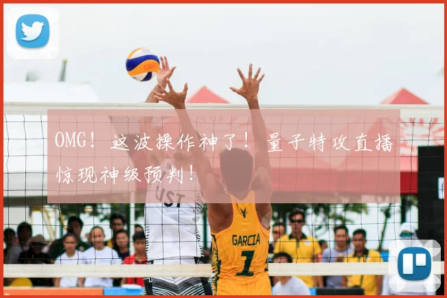 OMG！这波操作神了！量子特攻直播惊现神级预判！