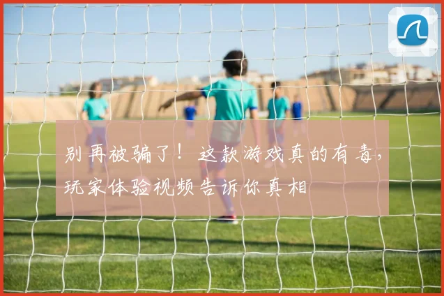 别再被骗了！这款游戏真的有毒，玩家体验视频告诉你真相