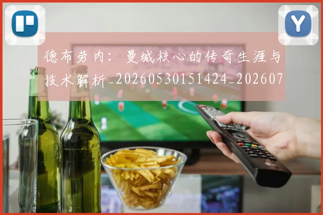 德布劳内：曼城核心的传奇生涯与技术解析_20260530151424_20260707153314