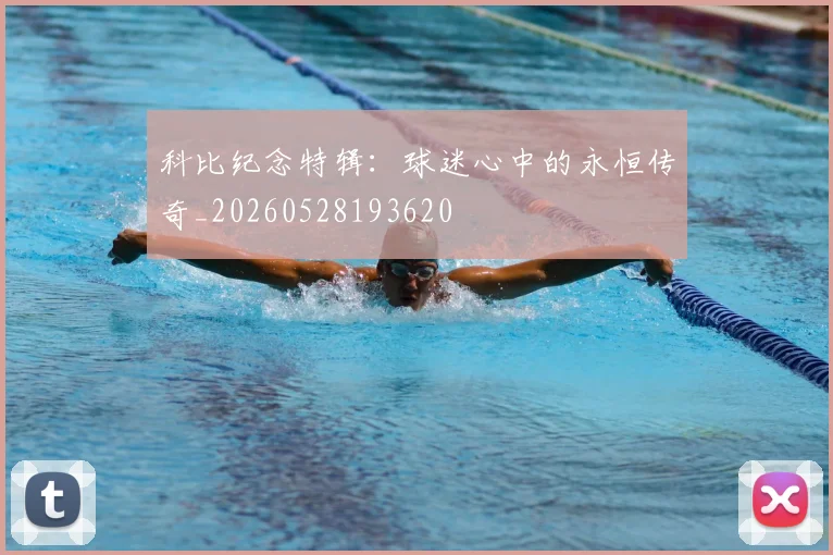 科比纪念特辑：球迷心中的永恒传奇_20260528193620